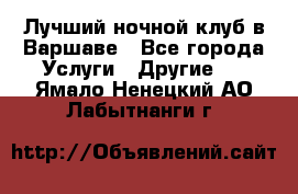 Лучший ночной клуб в Варшаве - Все города Услуги » Другие   . Ямало-Ненецкий АО,Лабытнанги г.